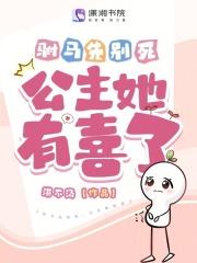 驸马先别死，公主她有喜了