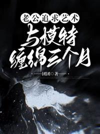 老公追求艺术，与模特缠绵三个月