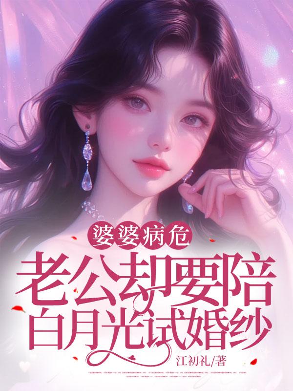 婆婆病危，老公却要陪白月光试婚纱