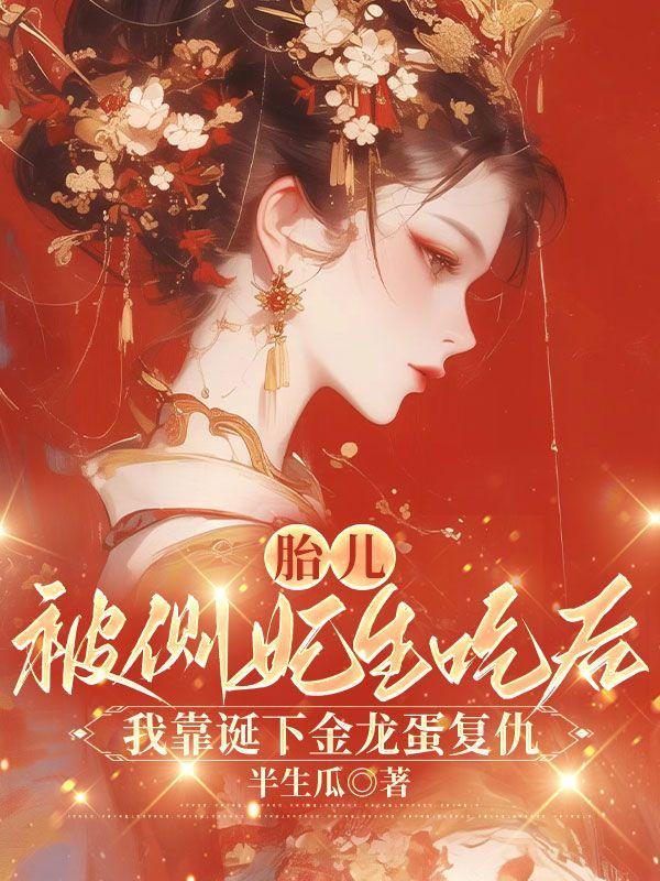 胎儿被侧妃生吃后，我靠诞下金龙蛋复仇