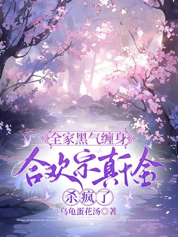 全家黑气缠身，合欢宗真千金杀疯了