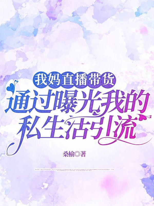 我妈直播带货，通过曝光我的私生活引流