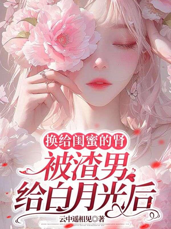 换给闺蜜的肾被渣男给白月光后