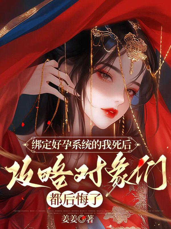绑定好孕系统的我死后，攻略对象们都后悔了