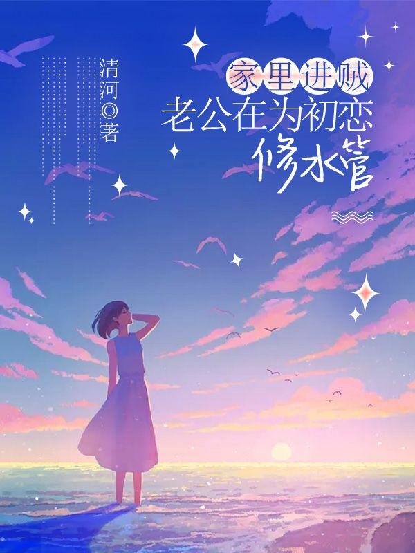 家里进贼，老公在为初恋修水管