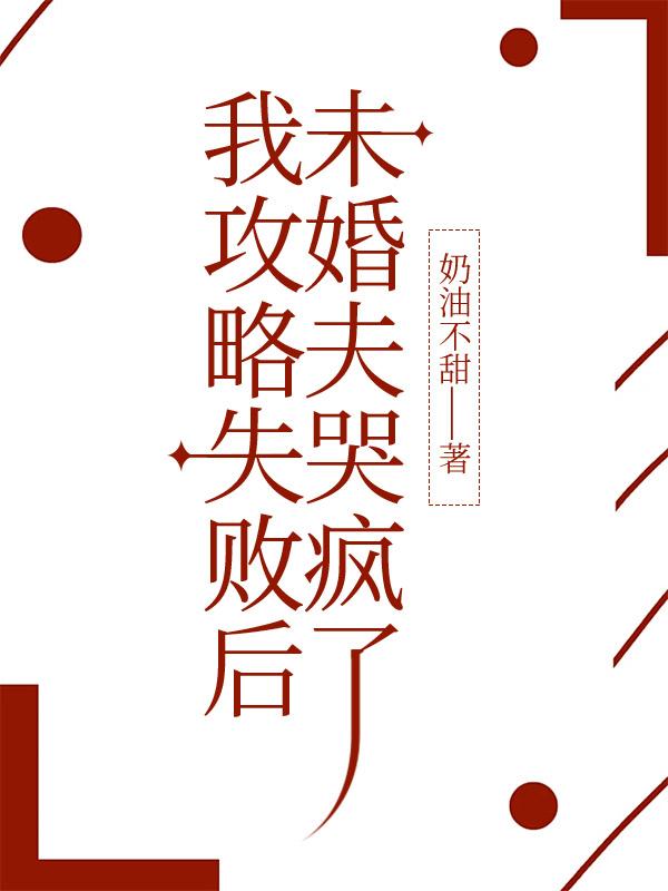 我攻略失败后，未婚夫哭疯了