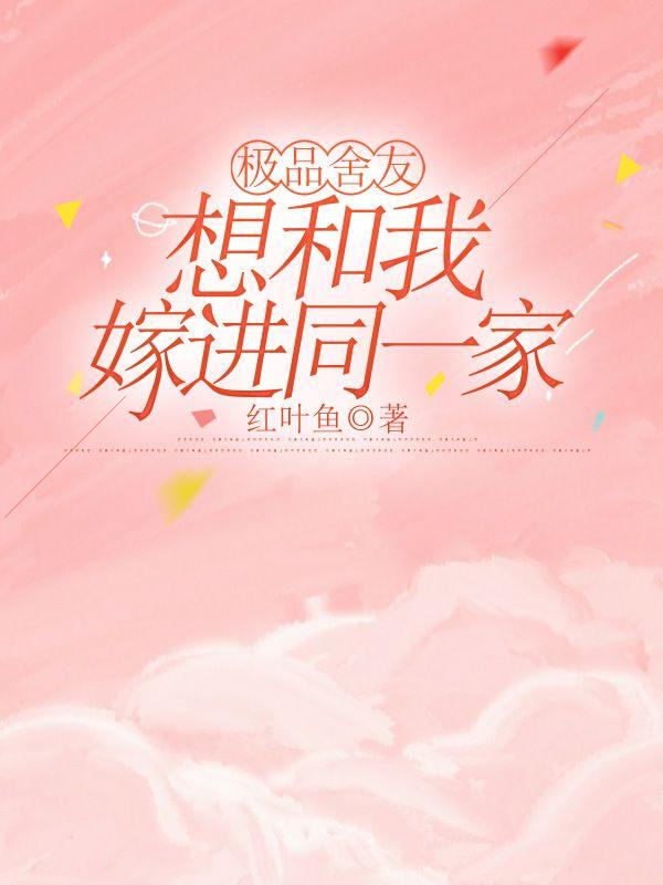 极品舍友想和我嫁进同一家