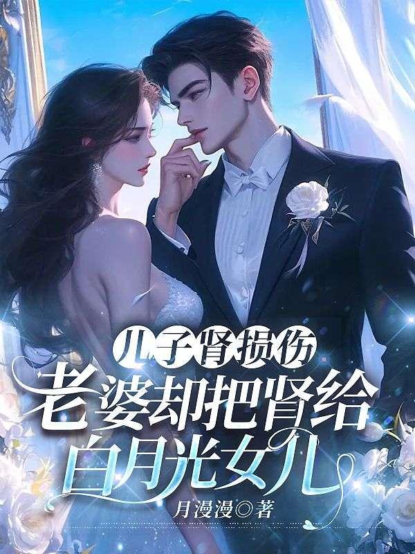 儿子肾损伤，老婆却把肾给白月光女儿