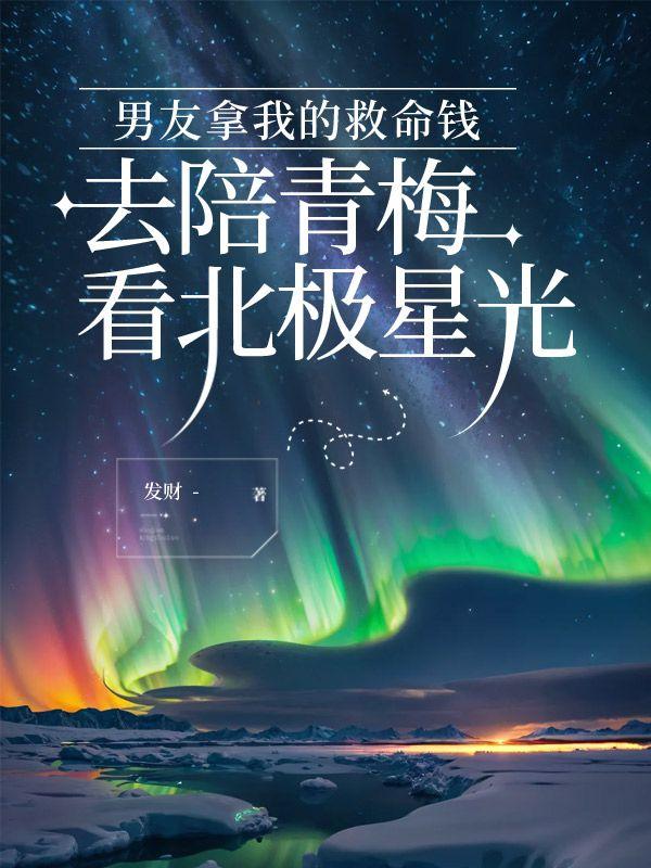 男友拿我的救命钱，去陪青梅看北极星光