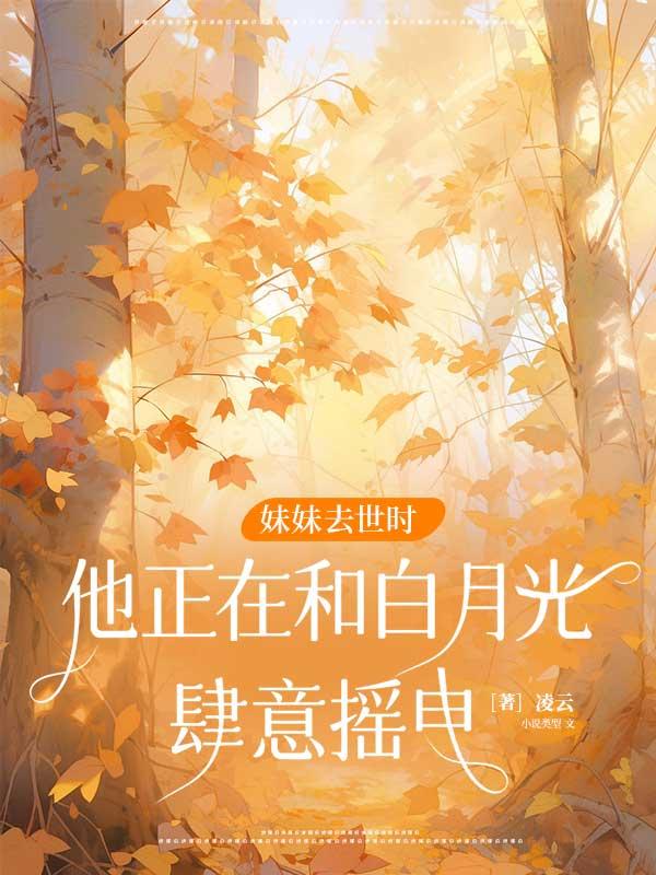 妹妹去世时，他正在和白月光肆意摇曳