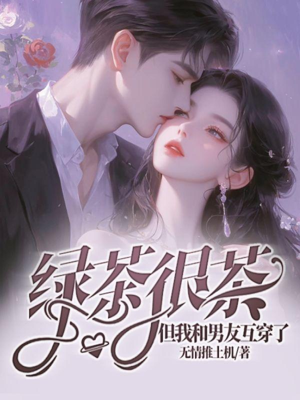 绿茶很茶，但我和男友互穿了