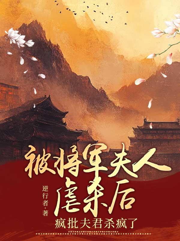 被将军夫人虐杀后，疯批夫君杀疯了