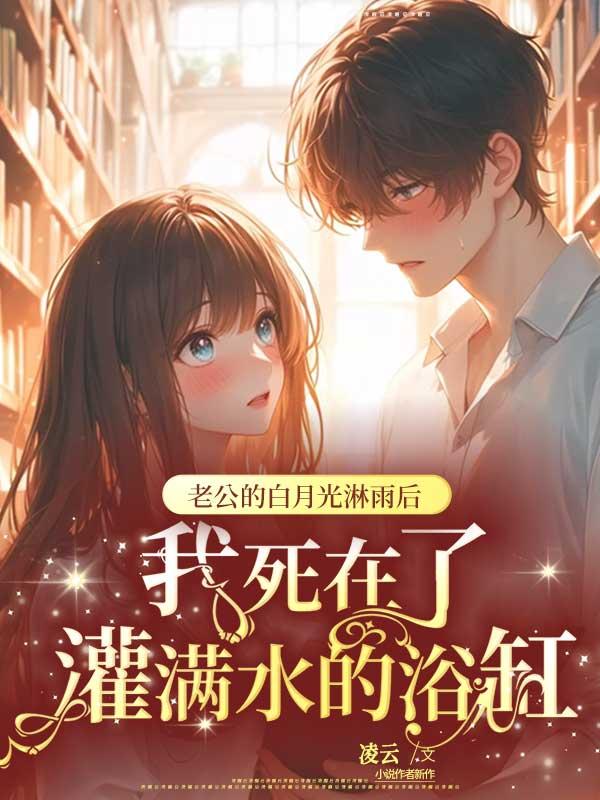 老公的白月光淋雨后，我死在了灌满水的浴缸