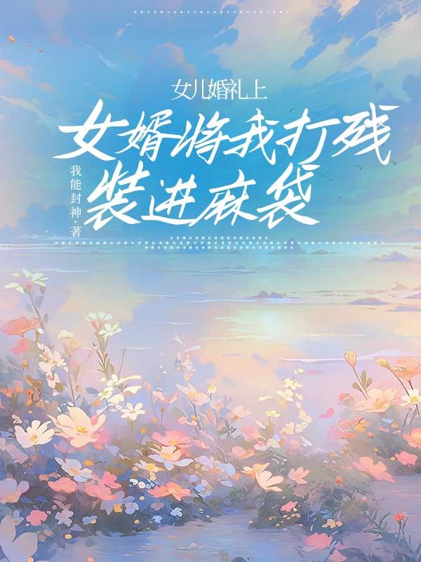 女儿婚礼上，女婿将我打残装进麻袋