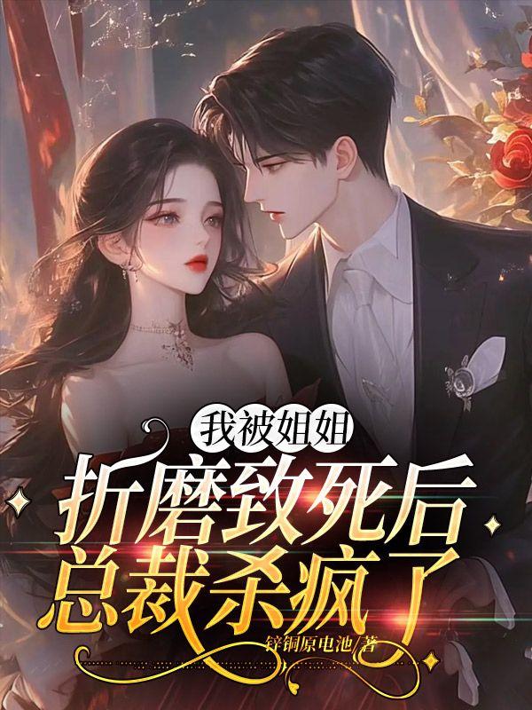 我被姐姐折磨致死后，总裁杀疯了
