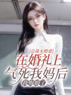 总裁未婚妻在婚礼上气死我妈后，我悔婚了