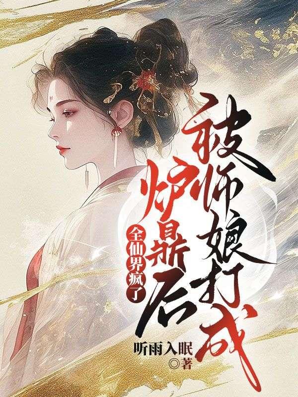 被师娘打成炉鼎后，全仙界疯了