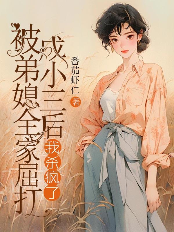 被弟媳全家屈打成小三后，我杀疯了