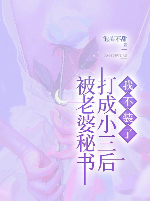 被老婆秘书打成小三后，我不装了