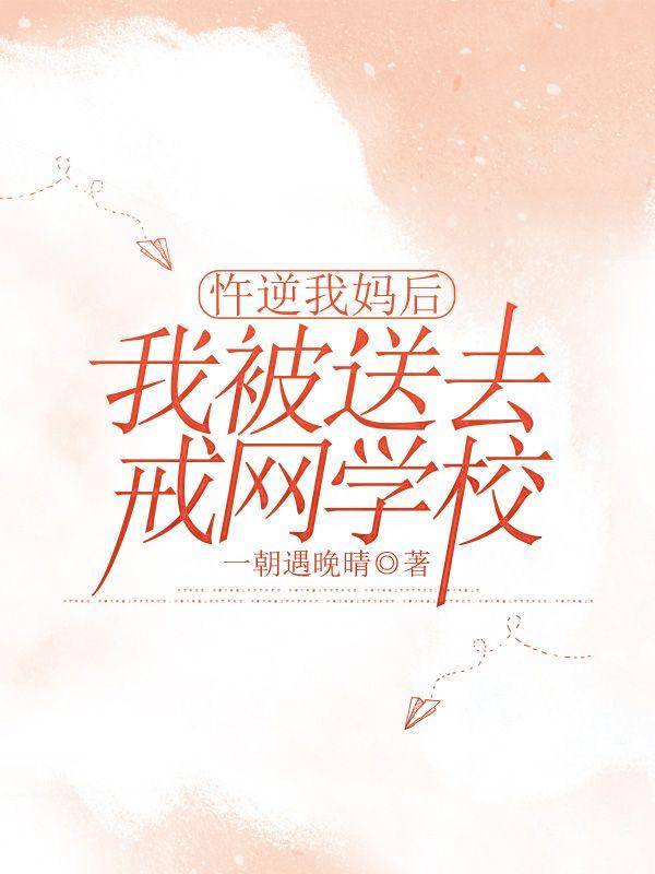 忤逆我妈后，我被送去戒网学校