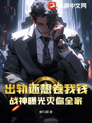 出轨还想卷我钱，战神曝光灭你全家
