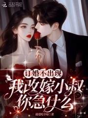 订婚不出现，我改嫁小叔你急什么