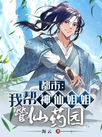 都市：我帮神仙姐姐管仙药园