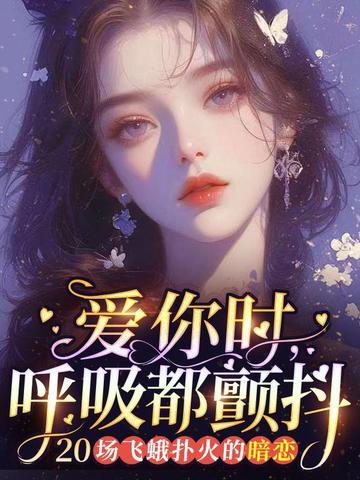 爱你时，呼吸都颤抖：20场飞蛾扑火的暗恋