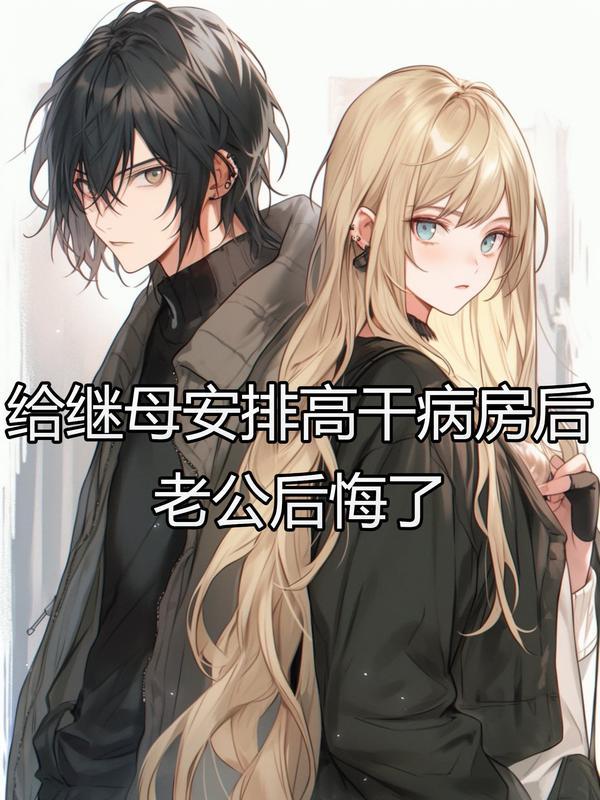 给继母安排高干病房后 ，老公后悔了