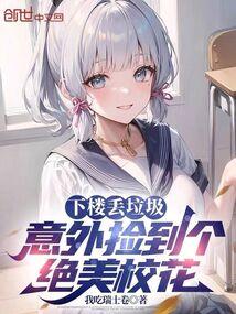 下楼丢垃圾，意外捡到个绝美校花