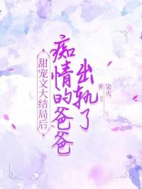 甜宠文大结局后，痴情的爸爸出轨了