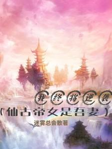我终将逆袭【仙古帝女是吾妻】