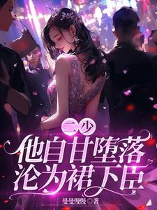 二少，他自甘堕落，沦为裙下臣！