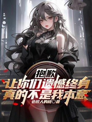 抱歉，让你们遗憾终身真的不是我本意