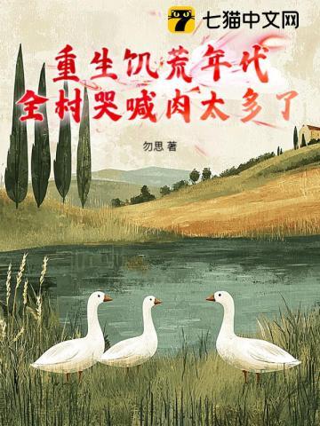 重生饥荒年代：全村哭喊肉太多了？