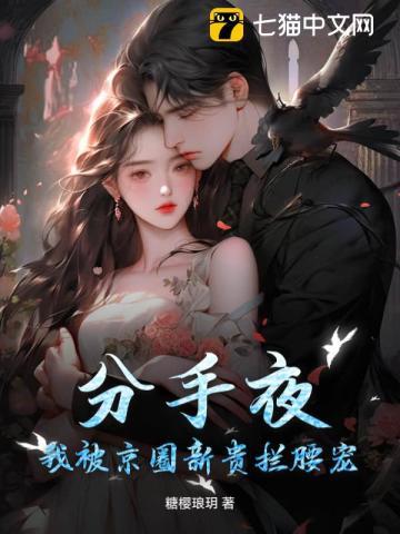 分手夜，我被京圈新贵拦腰宠！