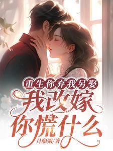 重生你弃我另娶，我改嫁你慌什么