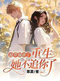 校草别虐了，重生她不追你了