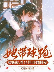 她带球跑，被偏执养兄抓回强制爱