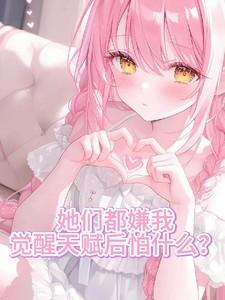 她们都嫌我，觉醒天赋后怕什么？