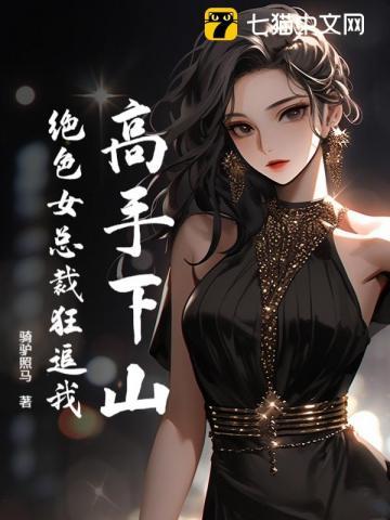高手下山：绝色女总裁狂追我