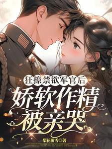 狂撩禁欲军官后，娇软作精被亲哭
