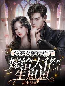 漂亮女配摆烂了，嫁给大佬生崽崽