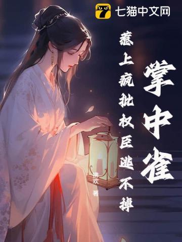 掌中雀！惹上疯批权臣逃不掉