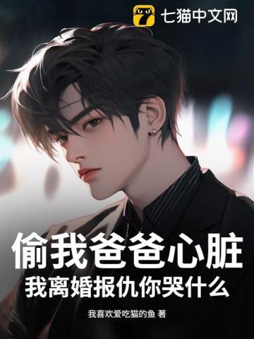 偷我爸爸心脏，我离婚报仇你哭什么