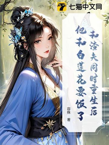和渣夫同时重生后，他和白莲花要饭了