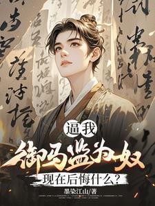 逼我御马监为奴，现在后悔什么？