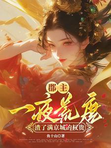 郡主一夜荒唐，渣了满京城的权贵