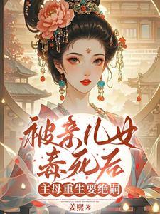 被亲儿女毒死后，主母重生要绝嗣