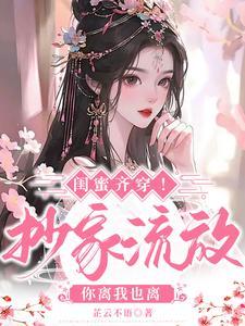 闺蜜齐穿！抄家流放，你离我也离